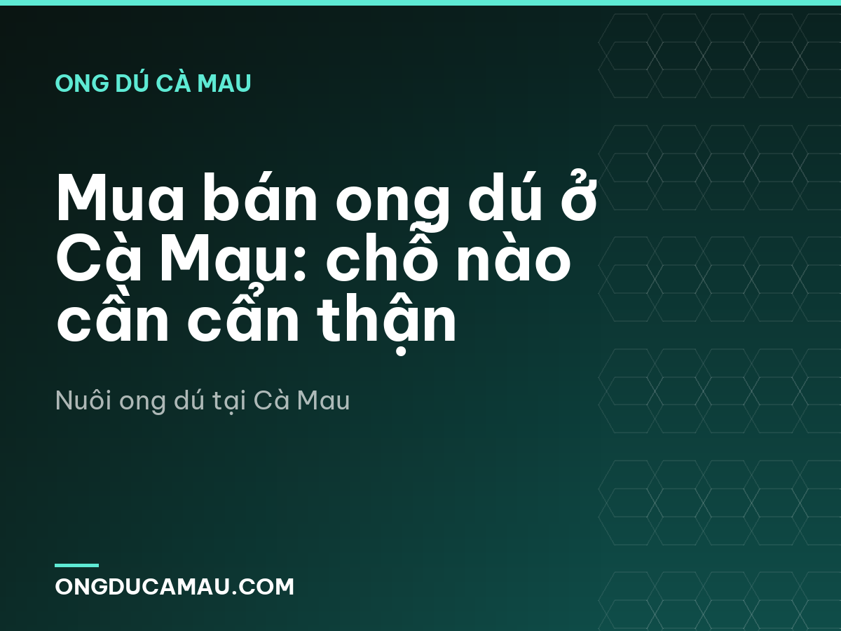 Mua bán ong dú ở Cà Mau: chỗ nào cần cẩn thận